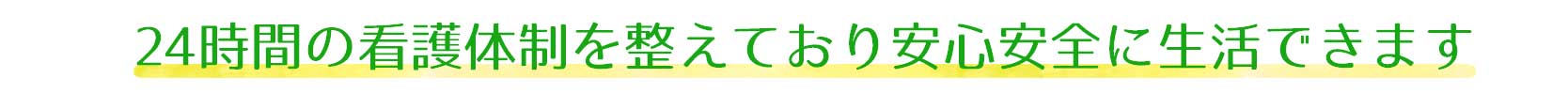 24時間の看護体制を 整えており 安心安全に生活できます